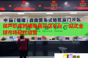 葫芦虾皮跨境电商开店平台 一站式全球市场轻松运营