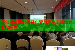 沃尔玛跨境电商开店零月租高流量助力全球销售