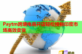 Paytm跨境电商开店轻松接触印度市场高效卖货