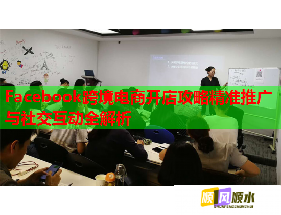 Facebook跨境电商开店攻略精准推广与社交互动全解析  第1张