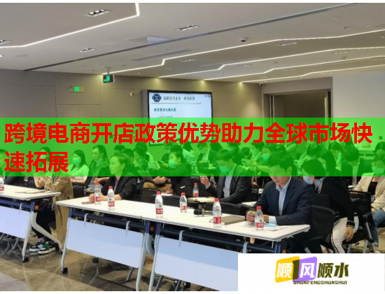 跨境电商开店政策优势助力全球市场快速拓展  第1张