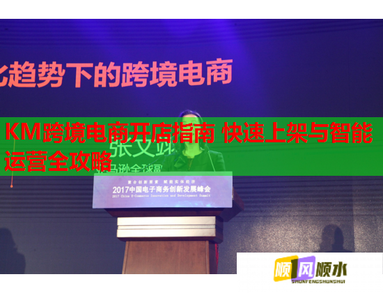 KM跨境电商开店指南 快速上架与智能运营全攻略  第2张