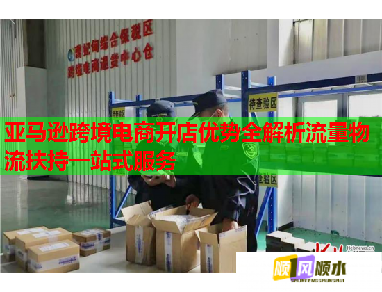 亚马逊跨境电商开店优势全解析流量物流扶持一站式服务  第2张