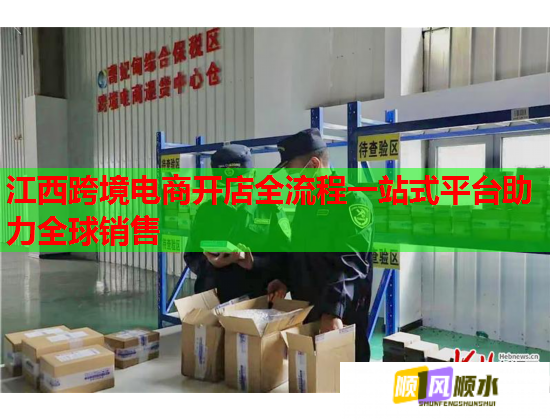江西跨境电商开店全流程一站式平台助力全球销售  第1张
