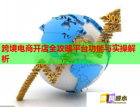跨境电商开店全攻略平台功能与实操解析  第2张