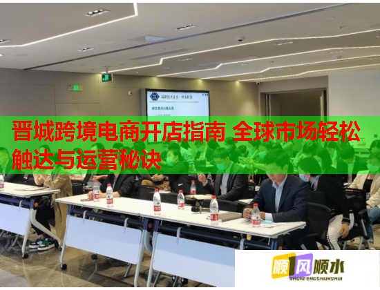 晋城跨境电商开店指南 全球市场轻松触达与运营秘诀  第1张