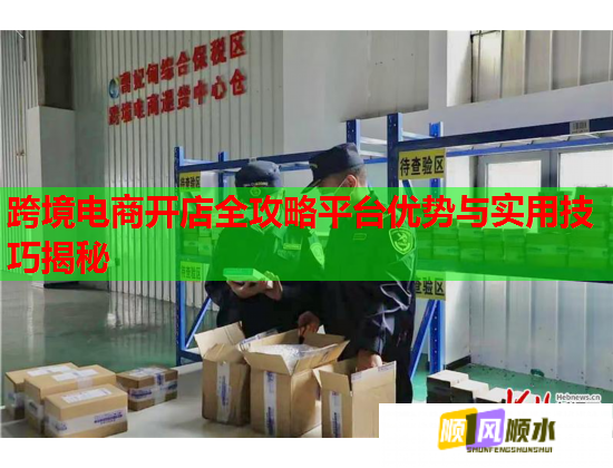 跨境电商开店全攻略平台优势与实用技巧揭秘  第1张