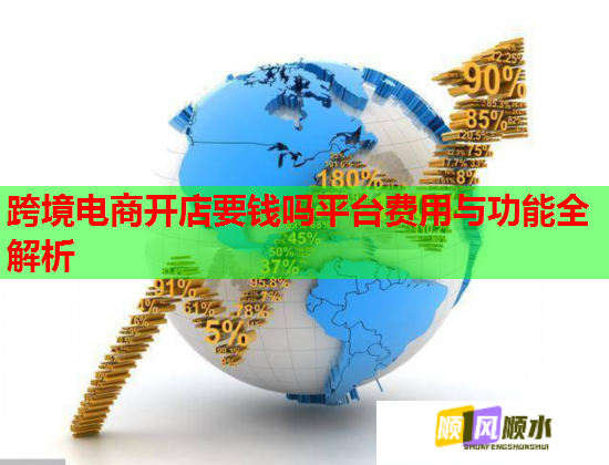 跨境电商开店要钱吗平台费用与功能全解析  第1张