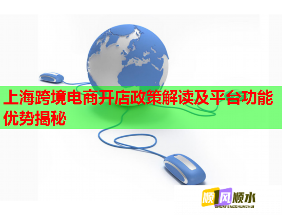 上海跨境电商开店政策解读及平台功能优势揭秘  第1张