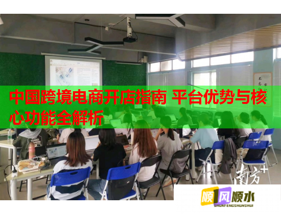 中国跨境电商开店指南 平台优势与核心功能全解析  第1张