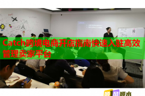 Catch跨境电商开店指南快速入驻高效管理卖家平台