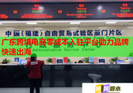 广东跨境电商零成本入驻平台助力品牌快速出海