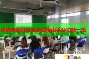 跨境电商开店全流程指南平台功能一览