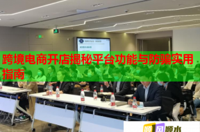 跨境电商开店揭秘平台功能与防骗实用指南