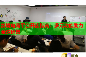 跨境电商平台开店指南：多元功能助力全球销售
