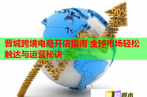 晋城跨境电商开店指南 全球市场轻松触达与运营秘诀