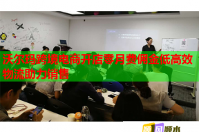 沃尔玛跨境电商开店零月费佣金低高效物流助力销售