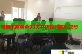 跨境电商黄金90天开店攻略高效起步