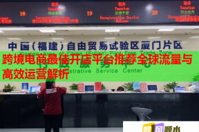 跨境电商最佳开店平台推荐全球流量与高效运营解析