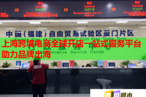 上海跨境电商全球开店一站式服务平台助力品牌出海