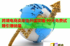 跨境电商卖床垫开店攻略 60天免费试睡引爆销量