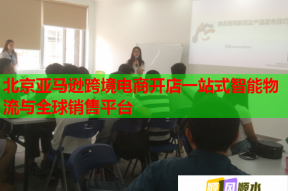 北京亚马逊跨境电商开店一站式智能物流与全球销售平台