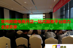 常州跨境电商开店一站式服务平台助力全球卖家