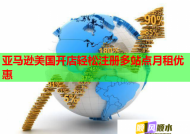 亚马逊美国开店轻松注册多站点月租优惠