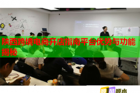 陕西跨境电商开店指南平台优势与功能揭秘
