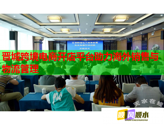 晋城跨境电商开店平台助力海外销售与物流管理  第1张