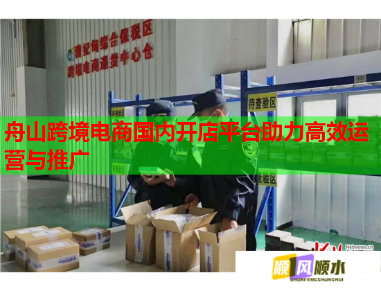 舟山跨境电商国内开店平台助力高效运营与推广  第1张