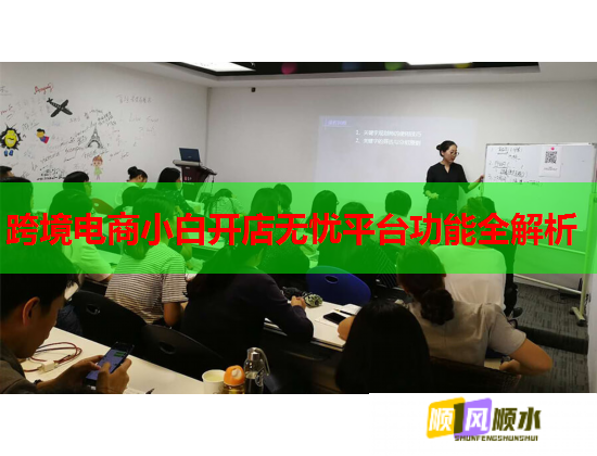 跨境电商小白开店无忧平台功能全解析  第1张