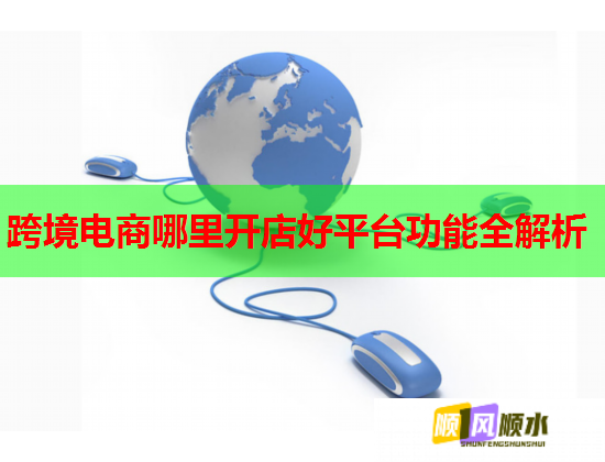 跨境电商哪里开店好平台功能全解析  第1张